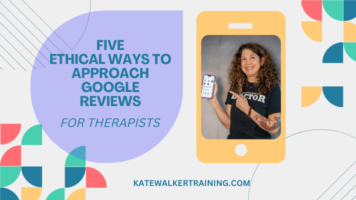 The image shows a graphic with a combination of text and visual elements. On the left, there is a large purple circle with the text "FIVE ETHICAL WAYS TO APPROACH GOOGLE REVIEWS FOR THERAPISTS" in white. The background has abstract shapes in teal, pink, orange, and yellow. On the right, there is a graphic representation of a smartphone with a photo of a smiling woman with curly hair holding up a real phone displaying the text "DOCTOR" on its screen. She wears a black T-shirt and appears to be inside a room. The bottom of the image features the URL "KATEWALKERTRAINING.COM" in blue text.